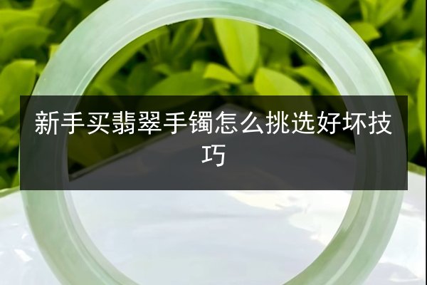 新手买翡翠手镯怎么挑选好坏技巧