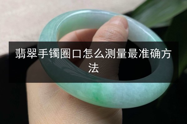 翡翠手镯圈口怎么测量最准确方法