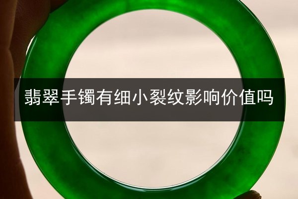 翡翠手镯有细小裂纹影响价值吗