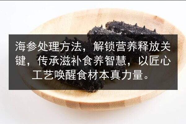 海参处理方法，解锁营养释放关键，传承滋补食养智慧，以匠心工艺唤醒食材本真力量。