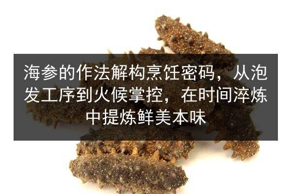 海参的作法解构烹饪密码，从泡发工序到火候掌控，在时间淬炼中提炼鲜美本味