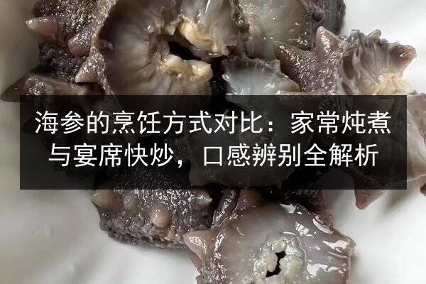 海参的烹饪方式对比:家常炖煮与宴席快炒,口感辨别全解析