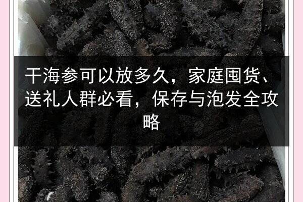 干海参可以放多久,家庭囤货、送礼人群必看,保存与泡发全攻略