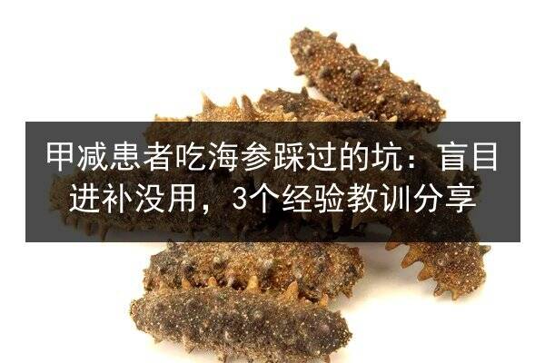 甲减患者吃海参踩过的坑：盲目进补没用，3个经验教训分享