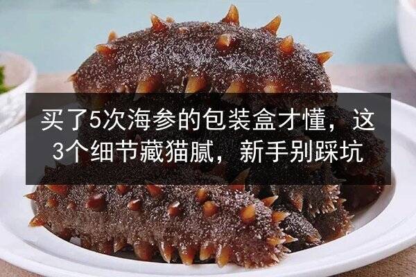 买了5次海参的包装盒才懂，这3个细节藏猫腻，新手别踩坑