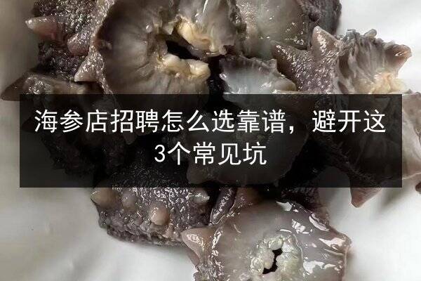 海参店招聘怎么选靠谱,避开这3个常见坑