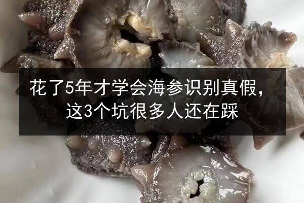 花了5年才学会海参识别真假，这3个坑很多人还在踩