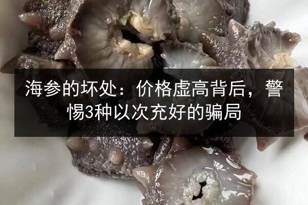 海参的坏处:价格虚高背后,警惕3种以次充好的骗局