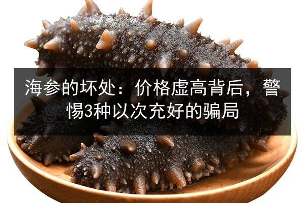 海参的坏处:价格虚高背后,警惕3种以次充好的骗局