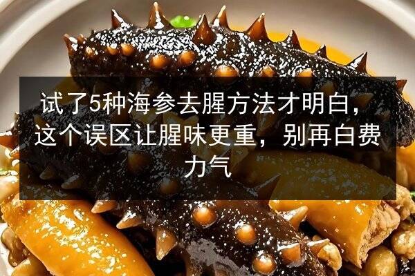试了5种海参去腥方法才明白，这个误区让腥味更重，别再白费力气