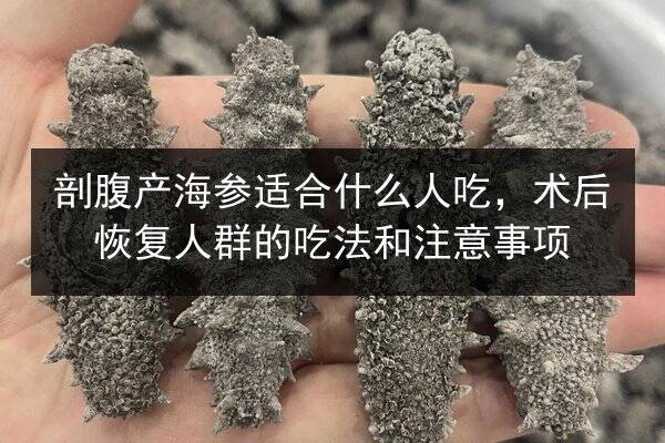剖腹产海参适合什么人吃，术后恢复人群的吃法和注意事项