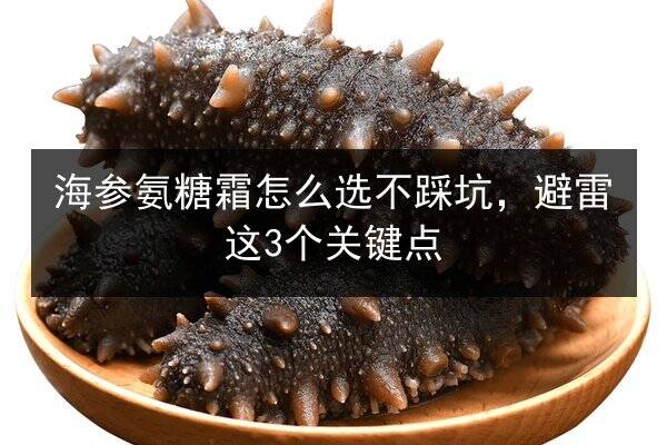 海参氨糖霜怎么选不踩坑,避雷这3个关键点