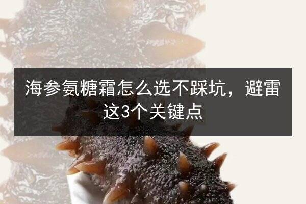 海参氨糖霜怎么选不踩坑,避雷这3个关键点