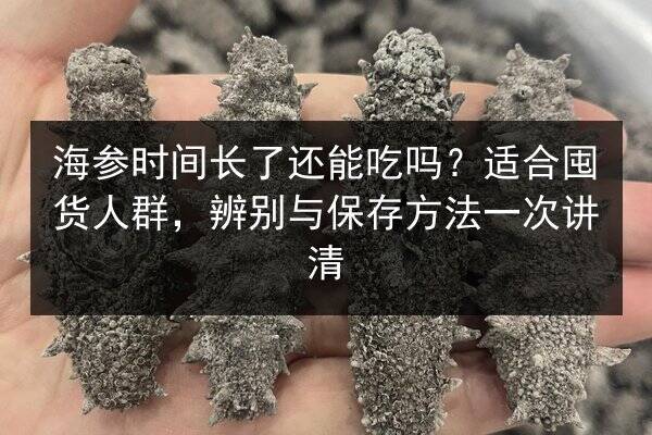 海参时间长了还能吃吗？适合囤货人群，辨别与保存方法一次讲清