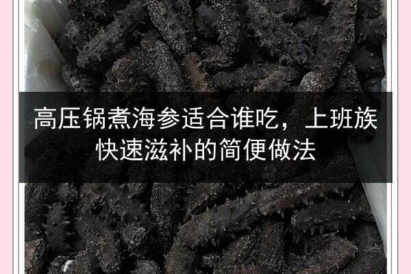 高压锅煮海参适合谁吃,上班族快速滋补的简便做法