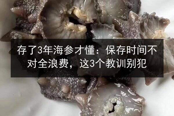 存了3年海参才懂：保存时间不对全浪费，这3个教训别犯