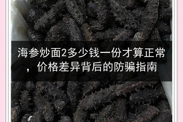 海参炒面2多少钱一份才算正常，价格差异背后的防骗指南