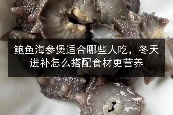 鲍鱼海参煲适合哪些人吃,冬天进补怎么搭配食材更营养