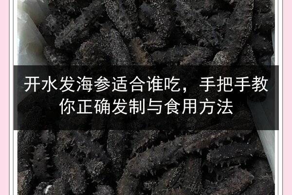 开水发海参适合谁吃,手把手教你正确发制与食用方法