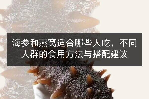 海参和燕窝适合哪些人吃，不同人群的食用方法与搭配建议