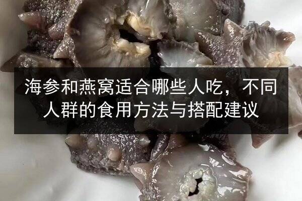 海参和燕窝适合哪些人吃，不同人群的食用方法与搭配建议