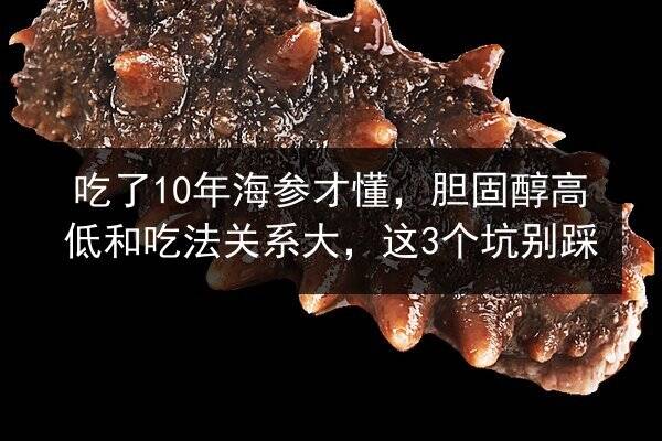 吃了10年海参才懂,胆固醇高低和吃法关系大,这3个坑别踩