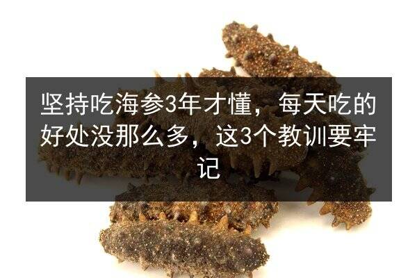 坚持吃海参3年才懂，每天吃的好处没那么多，这3个教训要牢记