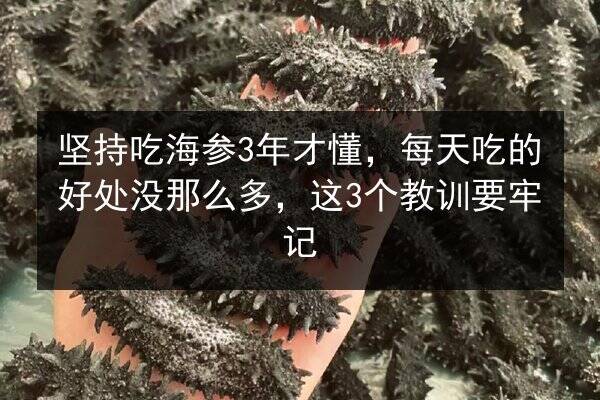 坚持吃海参3年才懂，每天吃的好处没那么多，这3个教训要牢记
