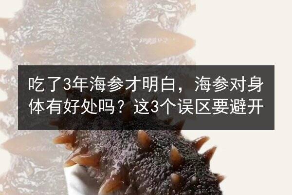 吃了3年海参才明白,海参对身体有好处吗?这3个误区要避开