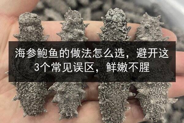 海参鲍鱼的做法怎么选,避开这3个常见误区,鲜嫩不腥