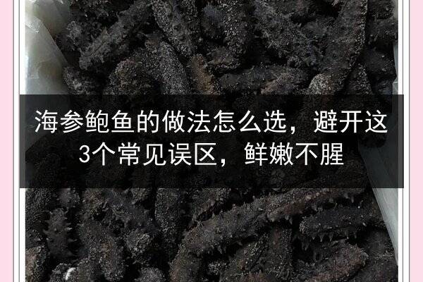 海参鲍鱼的做法怎么选,避开这3个常见误区,鲜嫩不腥