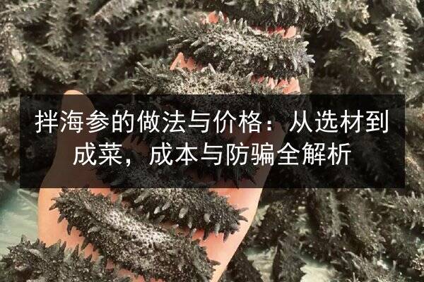 拌海参的做法与价格：从选材到成菜，成本与防骗全解析