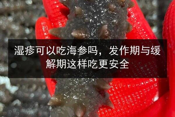 湿疹可以吃海参吗,发作期与缓解期这样吃更安全