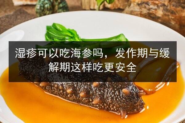 湿疹可以吃海参吗,发作期与缓解期这样吃更安全