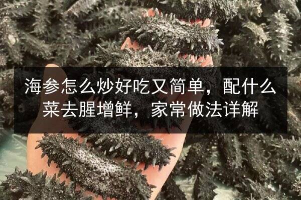 海参怎么炒好吃又简单,配什么菜去腥增鲜,家常做法详解