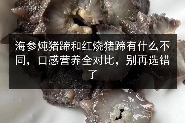 海参炖猪蹄和红烧猪蹄有什么不同，口感营养全对比，别再选错了