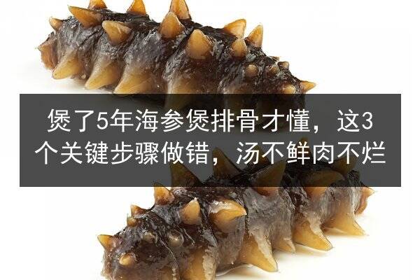 煲了5年海参煲排骨才懂,这3个关键步骤做错,汤不鲜肉不烂