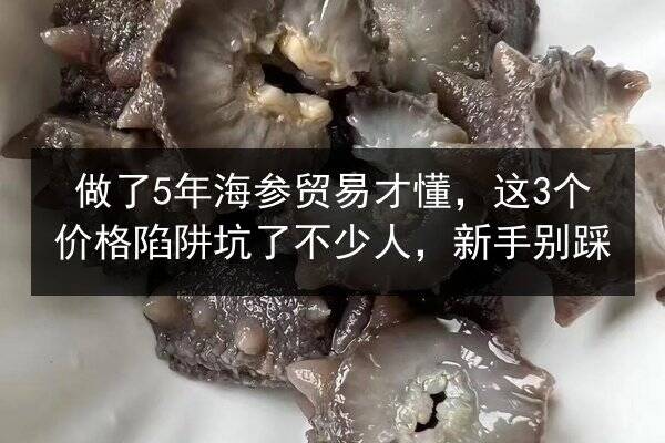 做了5年海参贸易才懂，这3个价格陷阱坑了不少人，新手别踩