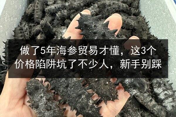 做了5年海参贸易才懂，这3个价格陷阱坑了不少人，新手别踩