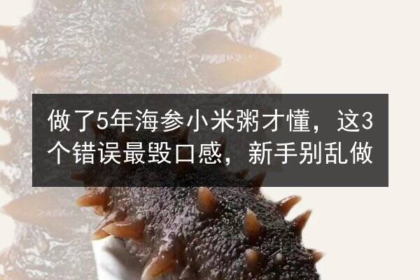 做了5年海参小米粥才懂,这3个错误最毁口感,新手别乱做