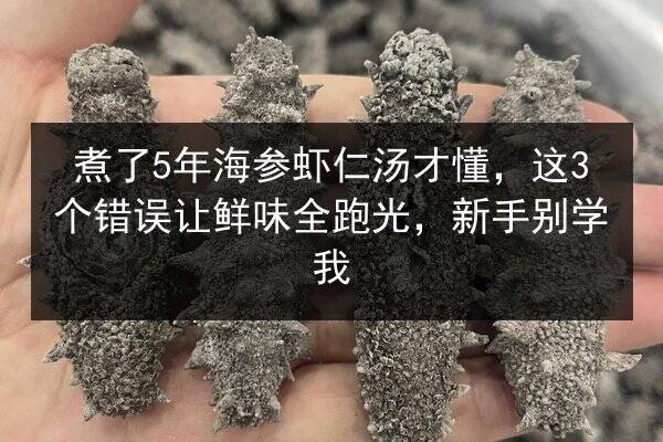 煮了5年海参虾仁汤才懂，这3个错误让鲜味全跑光，新手别学我