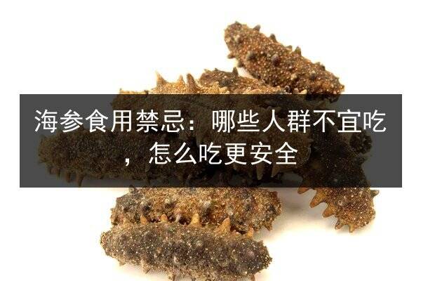 海参食用禁忌：哪些人群不宜吃，怎么吃更安全