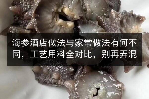海参酒店做法与家常做法有何不同,工艺用料全对比,别再弄混