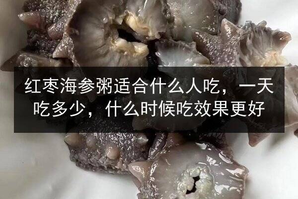 红枣海参粥适合什么人吃，一天吃多少，什么时候吃效果更好