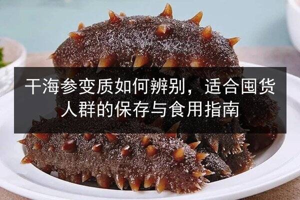 干海参变质如何辨别,适合囤货人群的保存与食用指南