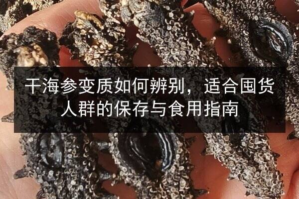 干海参变质如何辨别,适合囤货人群的保存与食用指南