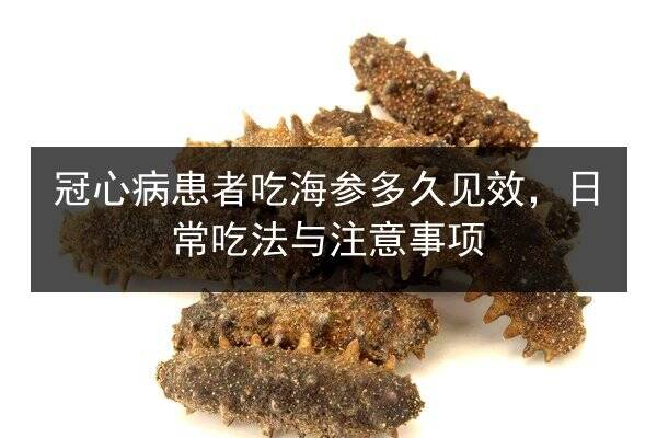 冠心病患者吃海参多久见效，日常吃法与注意事项