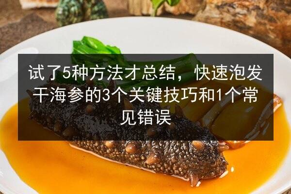 试了5种方法才总结,快速泡发干海参的3个关键技巧和1个常见错误