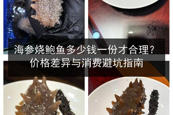 海参烧鲍鱼多少钱一份才合理？价格差异与消费避坑指南