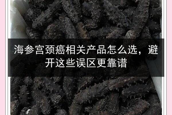 海参宫颈癌相关产品怎么选,避开这些误区更靠谱